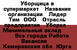 Уборщица в супермаркет › Название организации ­ Лидер Тим, ООО › Отрасль предприятия ­ Уборка › Минимальный оклад ­ 19 000 - Все города Работа » Вакансии   . Кемеровская обл.,Юрга г.